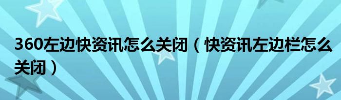 360左边快资讯怎么关闭（快资讯左边栏怎么关闭）