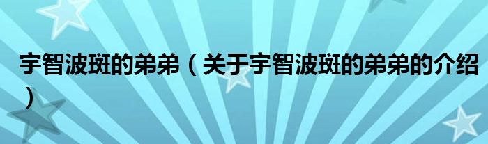 宇智波斑的弟弟（关于宇智波斑的弟弟的介绍）