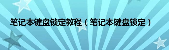 笔记本键盘锁定教程（笔记本键盘锁定）