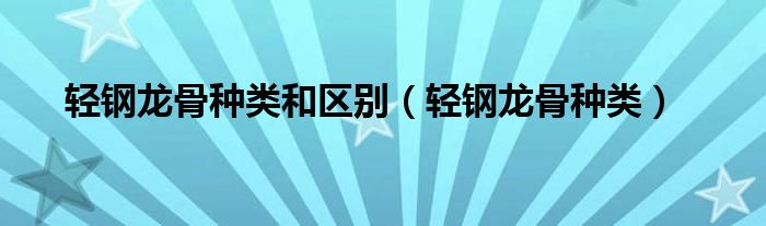 轻钢龙骨种类和区别（轻钢龙骨种类）