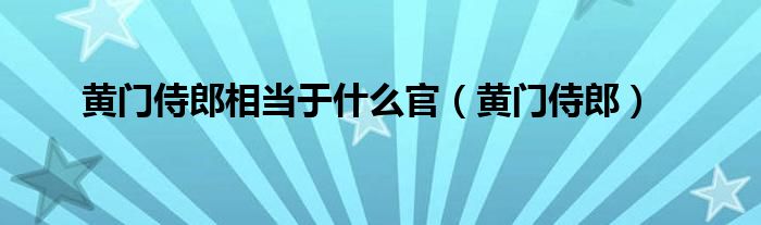 黄门侍郎相当于什么官（黄门侍郎）