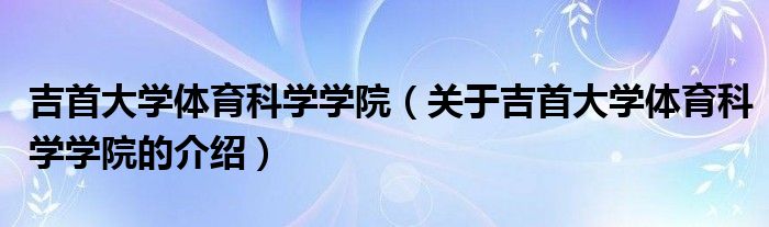 吉首大学体育科学学院（关于吉首大学体育科学学院的介绍）
