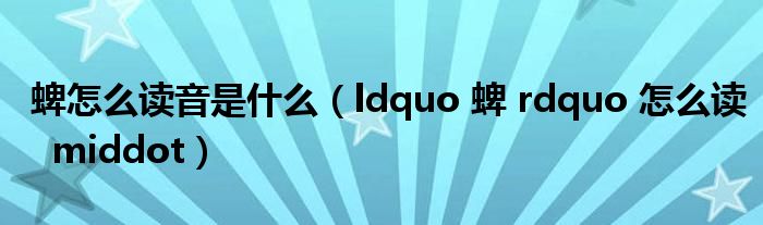 蜱怎么读音是什么（ldquo 蜱 rdquo 怎么读  middot）