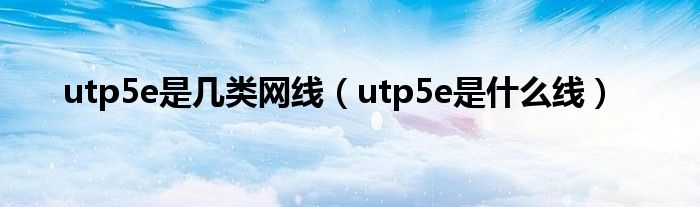 utp5e是几类网线（utp5e是什么线）