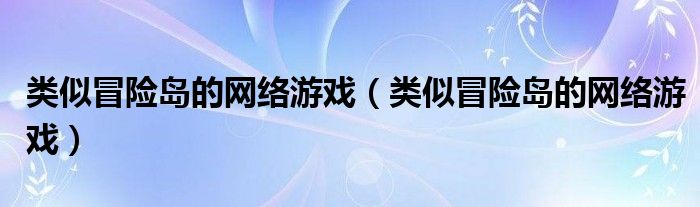 类似冒险岛的网络游戏（类似冒险岛的网络游戏）