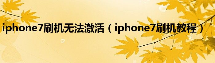 iphone7刷机无法激活（iphone7刷机教程）