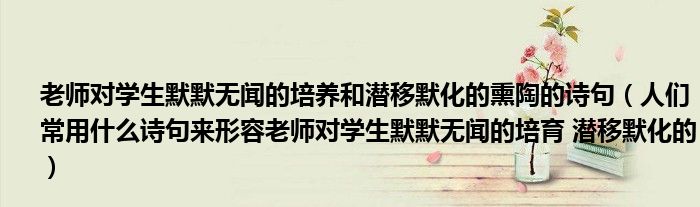 老师对学生默默无闻的培养和潜移默化的熏陶的诗句（人们常用什么诗句来形容老师对学生默默无闻的培育 潜移默化的）