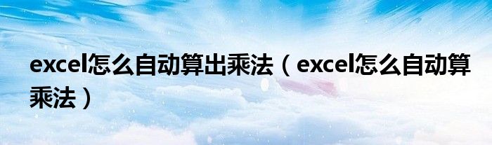 excel怎么自动算出乘法（excel怎么自动算乘法）