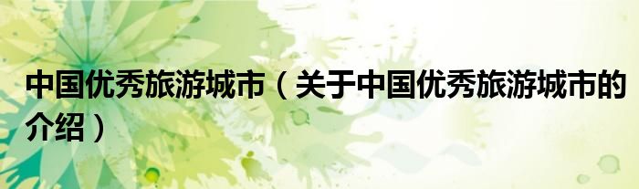 中国优秀旅游城市（关于中国优秀旅游城市的介绍）