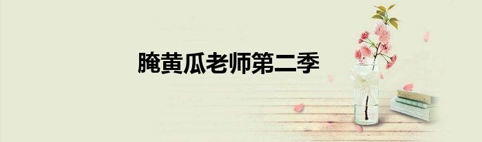 腌黄瓜老师第二季