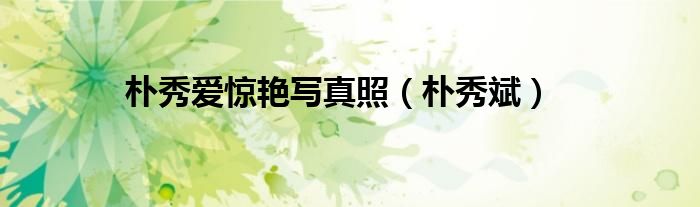 朴秀爱惊艳写真照（朴秀斌）
