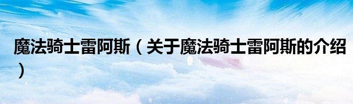 魔法骑士雷阿斯（关于魔法骑士雷阿斯的介绍）