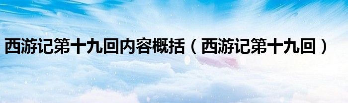 西游记第十九回内容概括（西游记第十九回）