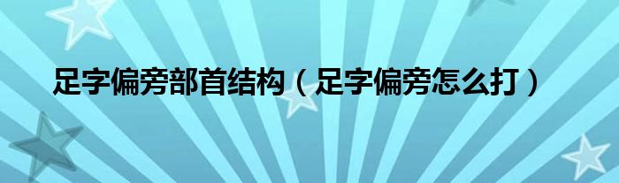 足字偏旁部首结构（足字偏旁怎么打）