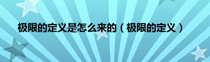 极限的定义是怎么来的（极限的定义）