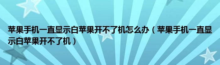 苹果手机一直显示白苹果开不了机怎么办（苹果手机一直显示白苹果开不了机）