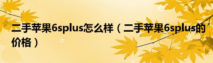 二手苹果6splus怎么样（二手苹果6splus的价格）
