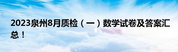 2023泉州8月质检（一）数学试卷及答案汇总！