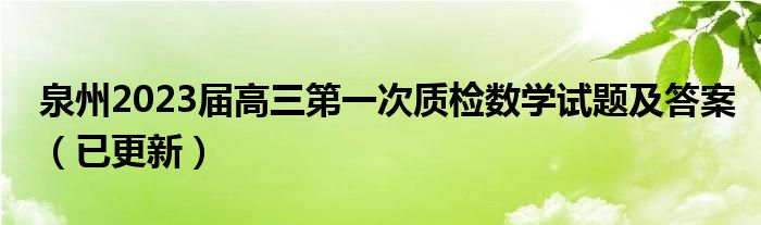 泉州2023届高三第一次质检数学试题及答案（已更新）