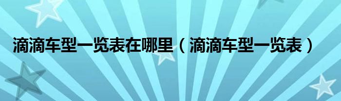 滴滴车型一览表在哪里（滴滴车型一览表）