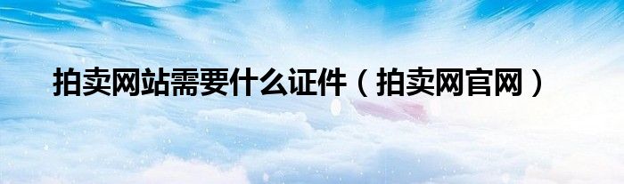 拍卖网站需要什么证件（拍卖网官网）