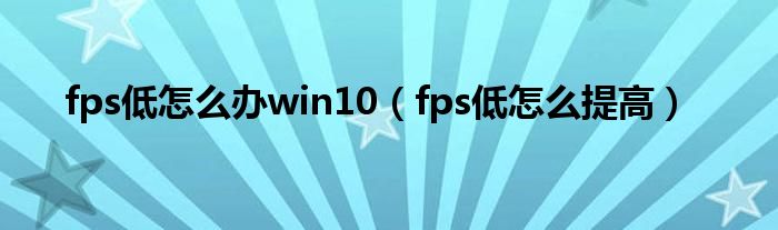 fps低怎么办win10（fps低怎么提高）