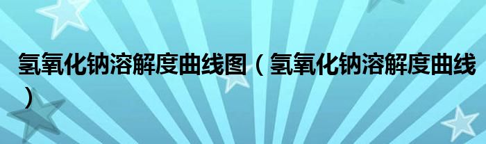 氢氧化钠溶解度曲线图（氢氧化钠溶解度曲线）
