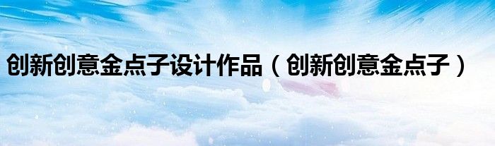 创新创意金点子设计作品（创新创意金点子）