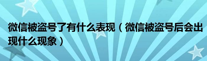 微信被盗号了有什么表现（微信被盗号后会出现什么现象）