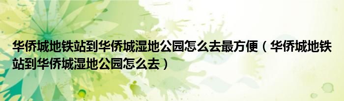 华侨城地铁站到华侨城湿地公园怎么去最方便（华侨城地铁站到华侨城湿地公园怎么去）
