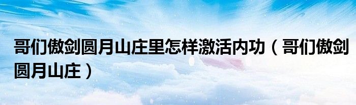 哥们傲剑圆月山庄里怎样激活内功（哥们傲剑圆月山庄）