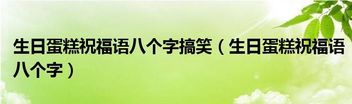 生日蛋糕祝福语八个字搞笑（生日蛋糕祝福语八个字）