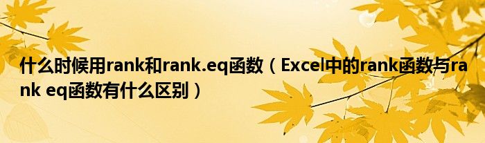 什么时候用rank和rank.eq函数（Excel中的rank函数与rank eq函数有什么区别）