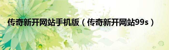 传奇新开网站手机版（传奇新开网站99s）