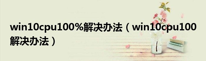 win10cpu100%解决办法（win10cpu100 解决办法）