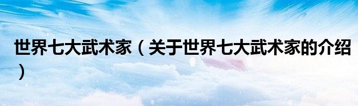 世界七大武术家（关于世界七大武术家的介绍）