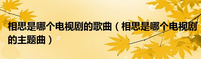 相思是哪个电视剧的歌曲（相思是哪个电视剧的主题曲）