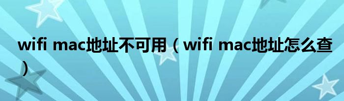 wifi mac地址不可用（wifi mac地址怎么查）