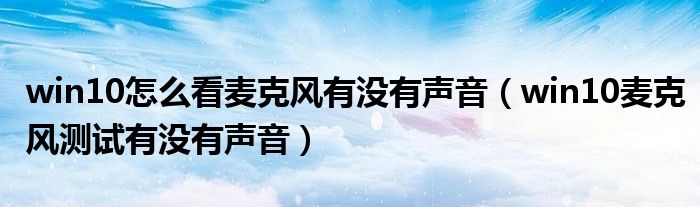 win10怎么看麦克风有没有声音（win10麦克风测试有没有声音）