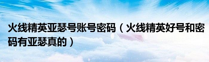 火线精英亚瑟号账号密码（火线精英好号和密码有亚瑟真的）