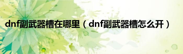 dnf副武器槽在哪里（dnf副武器槽怎么开）