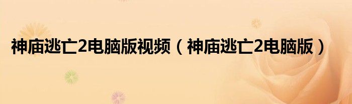 神庙逃亡2电脑版视频（神庙逃亡2电脑版）