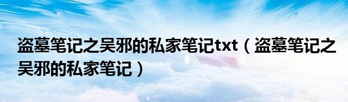 盗墓笔记之吴邪的私家笔记txt（盗墓笔记之吴邪的私家笔记）