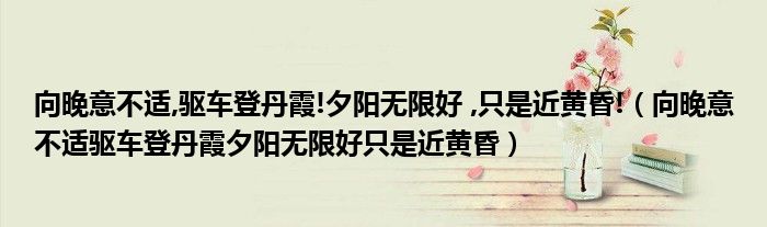 向晚意不适,驱车登丹霞!夕阳无限好 ,只是近黄昏!（向晚意不适驱车登丹霞夕阳无限好只是近黄昏）