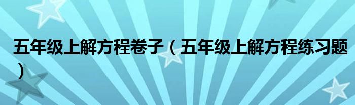 五年级上解方程卷子（五年级上解方程练习题）