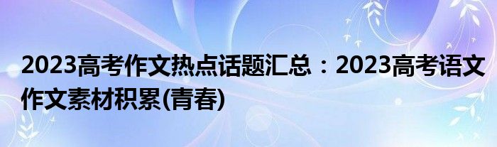 2023高考作文热点话题汇总：2023高考语文作文素材积累(青春)