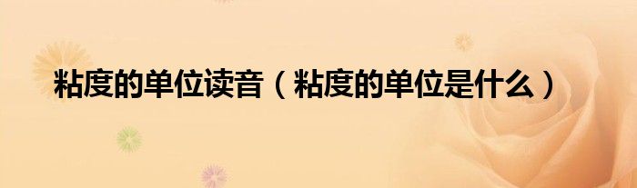 粘度的单位读音（粘度的单位是什么）