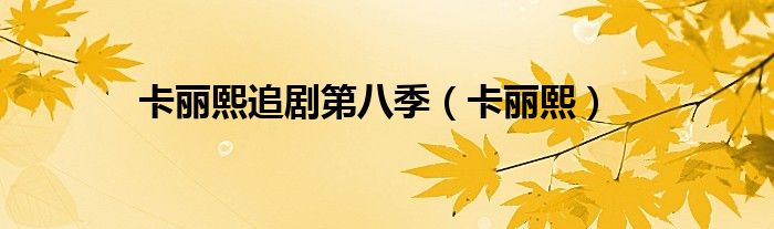 卡丽熙追剧第八季（卡丽熙）