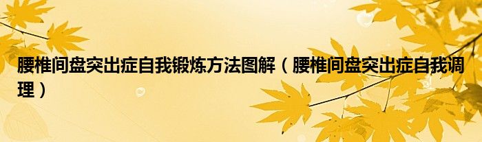 腰椎间盘突出症自我锻炼方法图解（腰椎间盘突出症自我调理）