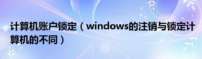 计算机账户锁定（windows的注销与锁定计算机的不同）